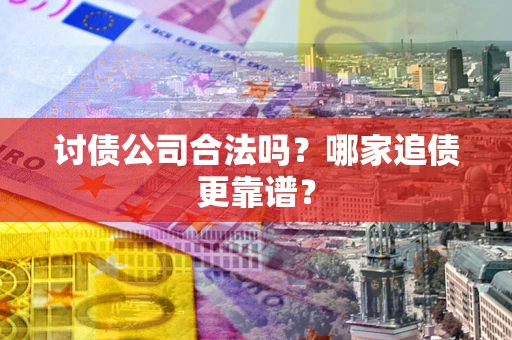 北京讨债公司合法吗？哪家追债更靠谱？