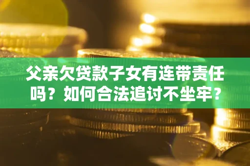 北京父亲欠贷款子女有连带责任吗？如何合法追讨不坐牢？