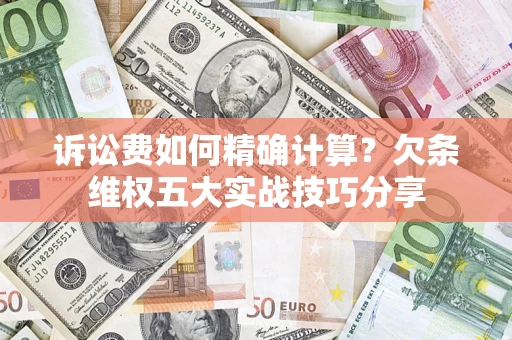 北京诉讼费如何精确计算？欠条维权五大实战技巧分享