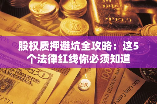 北京股权质押避坑全攻略：这5个法律红线你必须知道