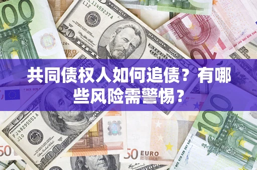 北京共同债权人如何追债？有哪些风险需警惕？