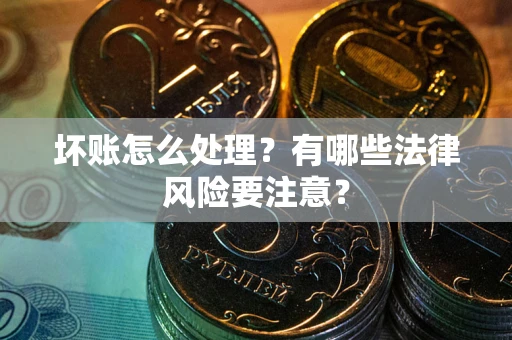 北京坏账怎么处理？有哪些法律风险要注意？