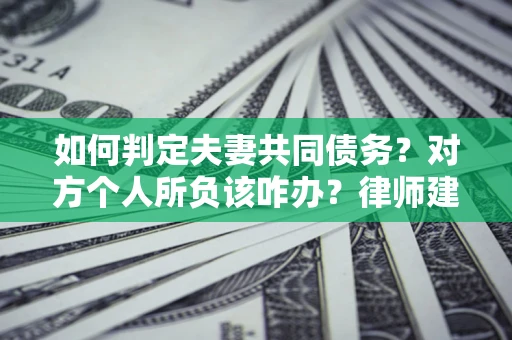北京如何判定夫妻共同债务？对方个人所负该咋办？律师建议