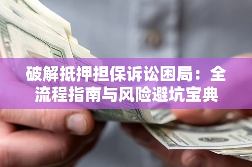 北京破解抵押担保诉讼困局:全流程指南与风险避坑宝典 北京破解抵押担保诉讼困局:全流程指南与风险避坑宝典