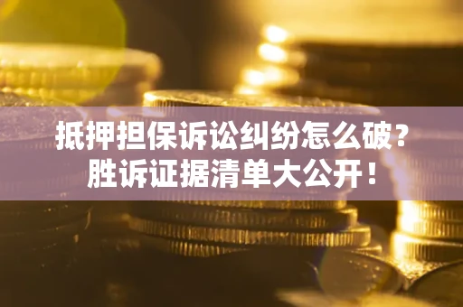 北京抵押担保诉讼纠纷怎么破？胜诉证据清单大公开！