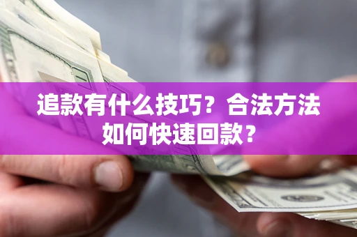 北京追款有什么技巧？合法方法如何快速回款？