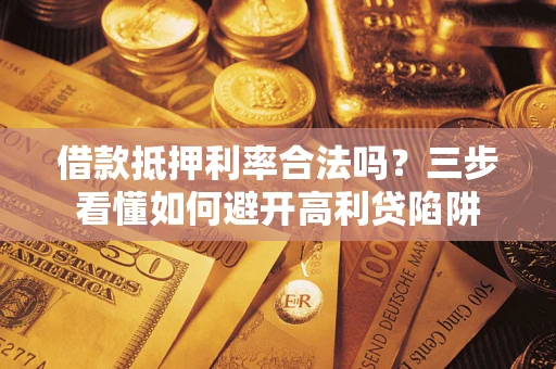 北京借款抵押利率合法吗？三步看懂如何避开高利贷陷阱