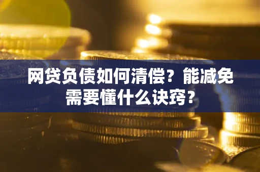 北京网贷负债如何清偿？能减免需要懂什么诀窍？