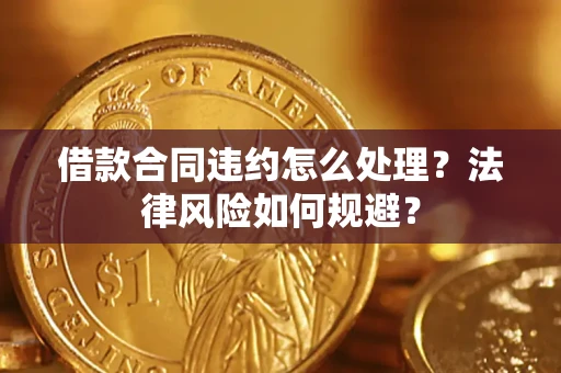 北京借款合同违约怎么处理？法律风险如何规避？