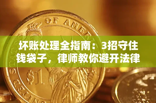 北京坏账处理全指南：3招守住钱袋子，律师教你避开法律雷区