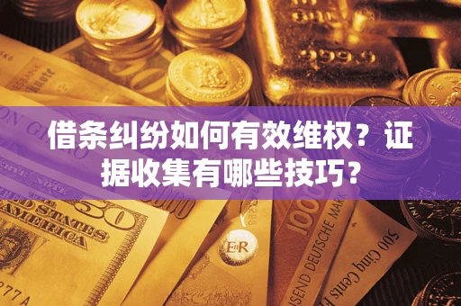 北京借条纠纷如何有效维权？证据收集有哪些技巧？