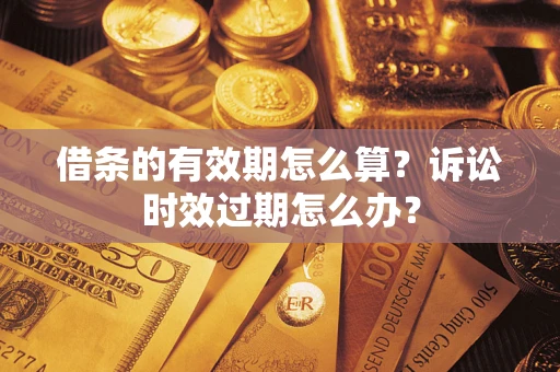 北京借条的有效期怎么算？诉讼时效过期怎么办？