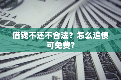 北京借钱不还不合法？怎么追债可免费？