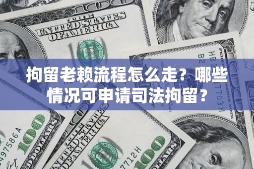 北京拘留老赖流程怎么走?哪些情况可申请司法拘留? 北京拘留老赖流程怎么走?哪些情况可申请司法拘留?