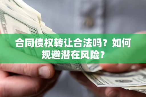 北京合同债权转让合法吗?如何规避潜在风险? 北京合同债权转让合法吗?如何规避潜在风险?