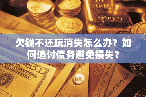北京欠钱不还玩消失怎么办？如何追讨债务避免损失？