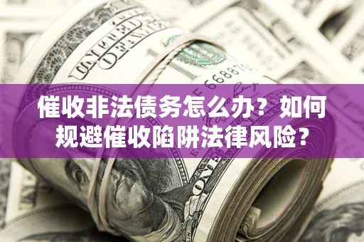 北京催收非法债务怎么办？如何规避催收陷阱法律风险？