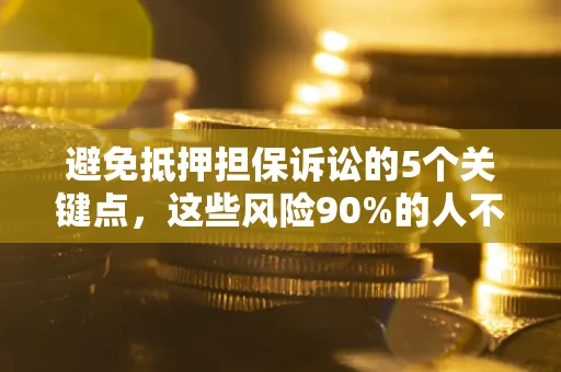 北京避免抵押担保诉讼的5个关键点，这些风险90%的人不知道！