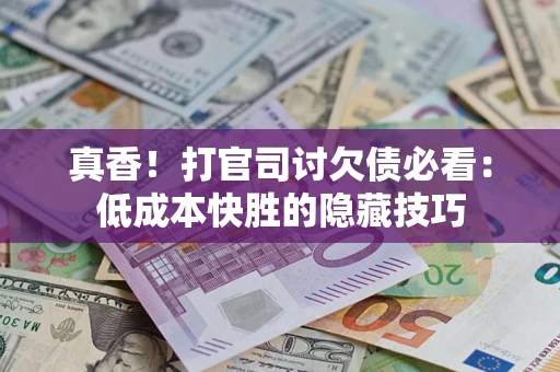 北京真香！打官司讨欠债必看：低成本快胜的隐藏技巧