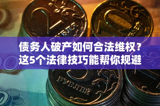 北京债务人破产如何合法维权？这5个法律技巧能帮你规避风险