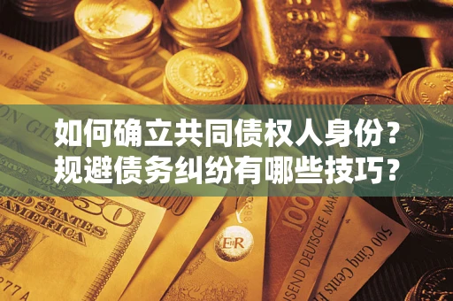 北京如何确立共同债权人身份？规避债务纠纷有哪些技巧？