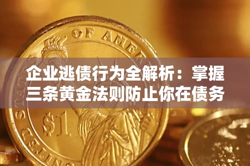 北京企业逃债行为全解析：掌握三条黄金法则防止你在债务乱局中“踩雷”