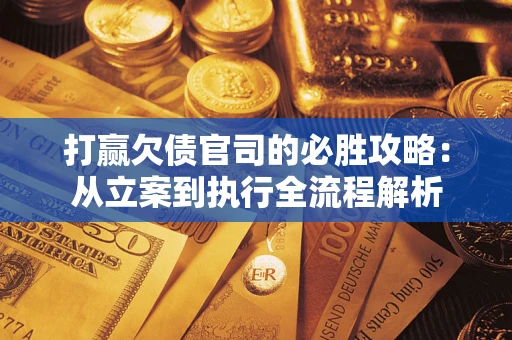 北京打赢欠债官司的必胜攻略：从立案到执行全流程解析