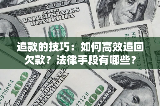 北京追款的技巧：如何高效追回欠款？法律手段有哪些？