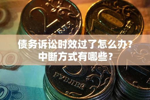 北京债务诉讼时效过了怎么办？中断方式有哪些？