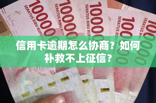 北京信用卡逾期怎么协商？如何补救不上征信？