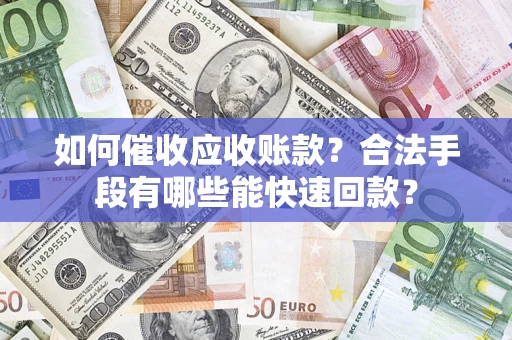 北京如何催收应收账款？合法手段有哪些能快速回款？