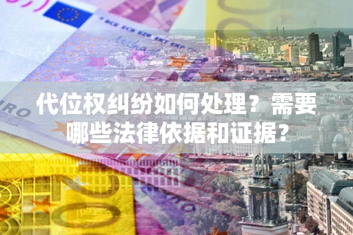 北京代位权纠纷如何处理？需要哪些法律依据和证据？