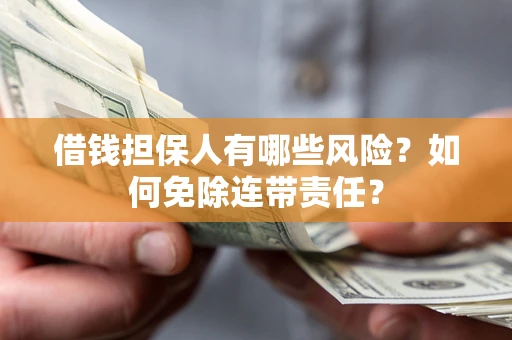 北京借钱担保人有哪些风险？如何免除连带责任？