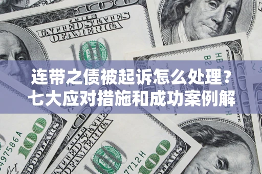北京连带之债被起诉怎么处理？七大应对措施和成功案例解析