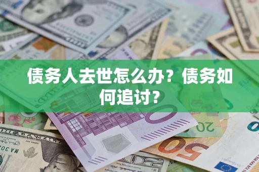 北京债务人去世怎么办？债务如何追讨？