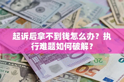 北京起诉后拿不到钱怎么办?执行难题如何破解? 北京起诉后拿不到钱怎么办?执行难题如何破解?