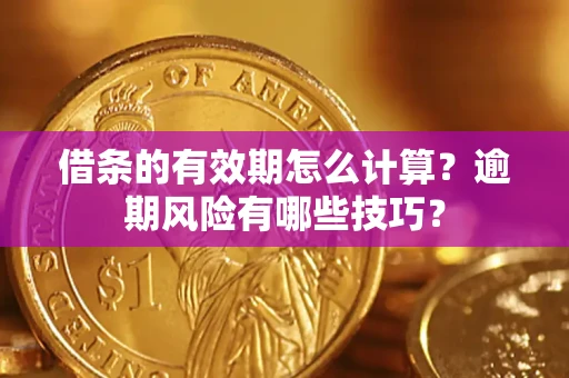 北京借条的有效期怎么计算？逾期风险有哪些技巧？