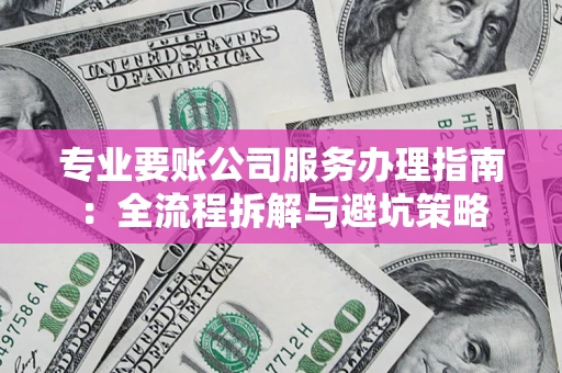 北京专业要账公司服务办理指南：全流程拆解与避坑策略