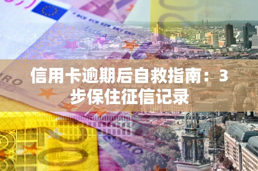 北京信用卡逾期后自救指南：3步保住征信记录