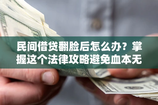 北京民间借贷翻脸后怎么办？掌握这个法律攻略避免血本无归