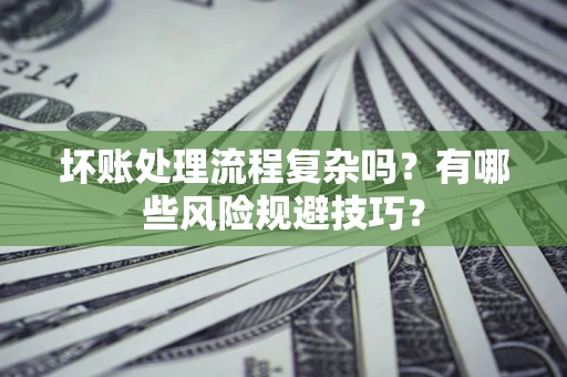 北京坏账处理流程复杂吗？有哪些风险规避技巧？