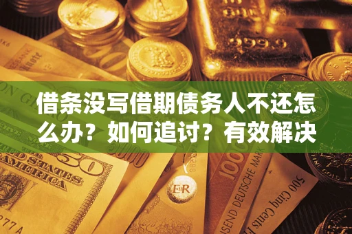 北京借条没写借期债务人不还怎么办？如何追讨？有效解决方案！