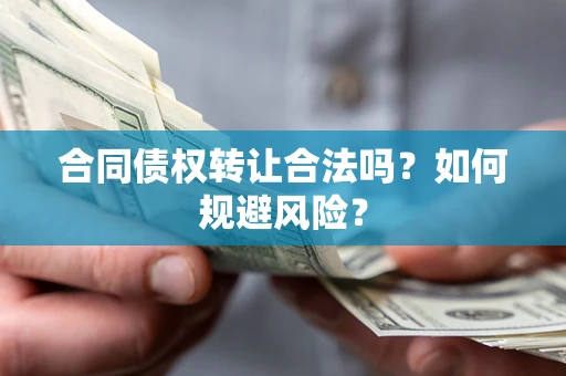北京合同债权转让合法吗?如何规避风险? 北京合同债权转让合法吗?如何规避风险?