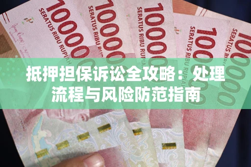 北京抵押担保诉讼全攻略：处理流程与风险防范指南