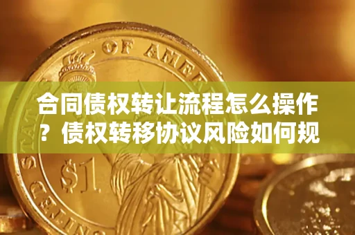 北京合同债权转让流程怎么操作？债权转移协议风险如何规避？