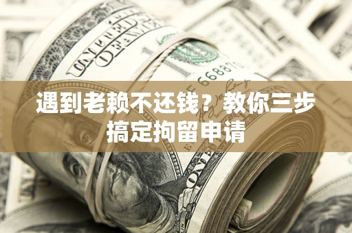 北京遇到老赖不还钱？教你三步搞定拘留申请