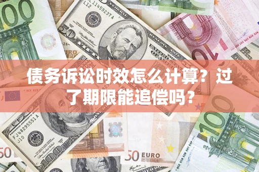 北京债务诉讼时效怎么计算？过了期限能追偿吗？