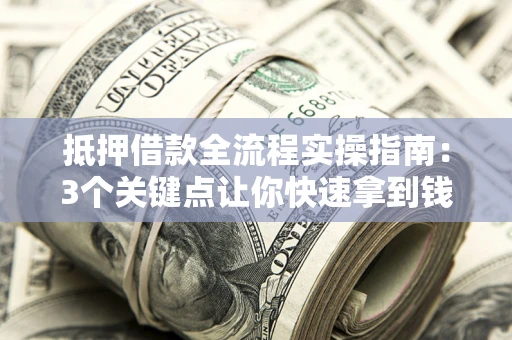 北京抵押借款全流程实操指南：3个关键点让你快速拿到钱