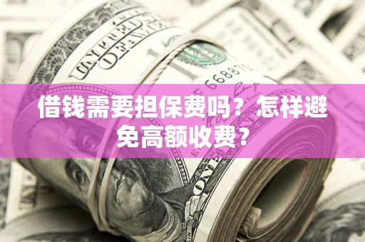 北京借钱需要担保费吗？怎样避免高额收费？