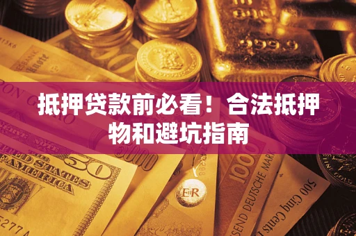 北京抵押贷款前必看！合法抵押物和避坑指南